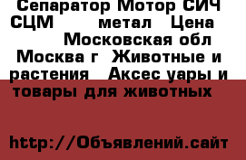  Сепаратор Мотор СИЧ СЦМ100/18 метал › Цена ­ 5 950 - Московская обл., Москва г. Животные и растения » Аксесcуары и товары для животных   